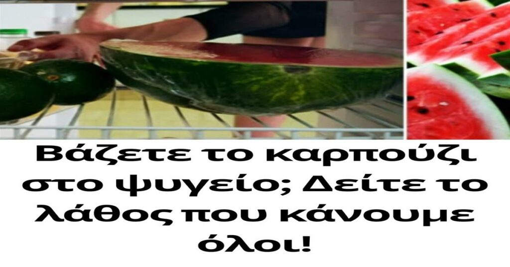 Μήπως τοποθετείτε το καρπούζι στο ψυγείο; Ανακαλύψτε το κοινό λάθος που αγνοούν πολλοί!