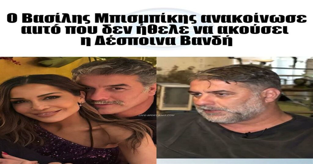 Ο Βασίλης Μπισμπίκης αποκαλύπτει αυτό που δεν ήθελε ν’ ακούσει η Δέσποινα Βανδή – Μια ανακοίνωση που θα συζητηθεί!